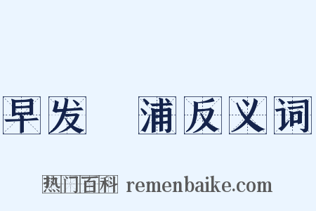 早发侜浦反义词是什么意思的图片